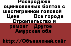 Распродажа оцинкованных болтов с шестигранной головой. › Цена ­ 70 - Все города Строительство и ремонт » Другое   . Амурская обл.